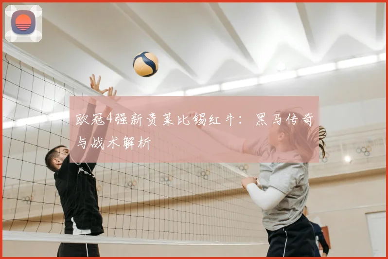 欧冠4强新贵莱比锡红牛:黑马传奇与战术解析