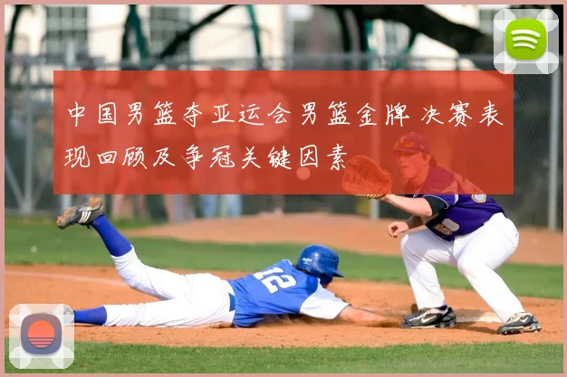 中国男篮夺亚运会男篮金牌 决赛表现回顾及争冠关键因素