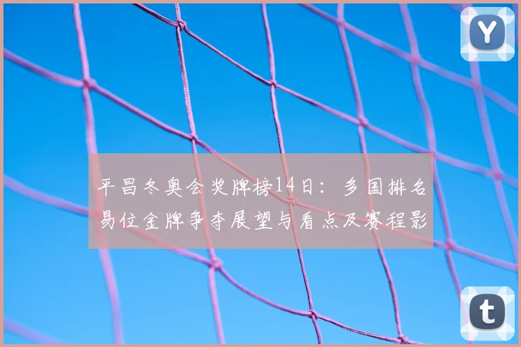 平昌冬奥会奖牌榜14日：多国排名易位金牌争夺展望与看点及赛程影响