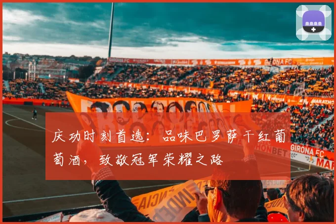 庆功时刻首选：品味巴罗萨干红葡萄酒，致敬冠军荣耀之路